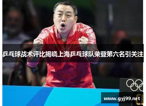 乒乓球战术评比揭晓上海乒乓球队荣登第六名引关注
