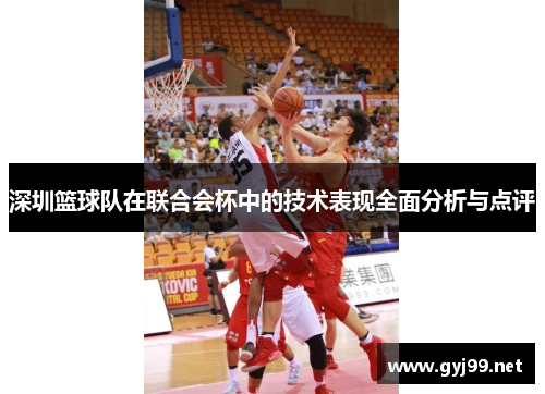 深圳篮球队在联合会杯中的技术表现全面分析与点评