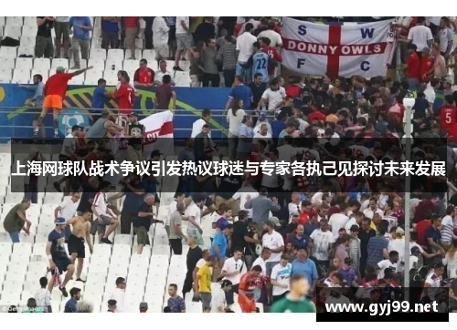 上海网球队战术争议引发热议球迷与专家各执己见探讨未来发展