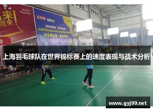 上海羽毛球队在世界锦标赛上的速度表现与战术分析