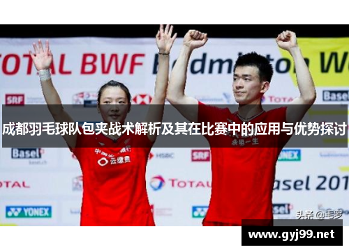 成都羽毛球队包夹战术解析及其在比赛中的应用与优势探讨