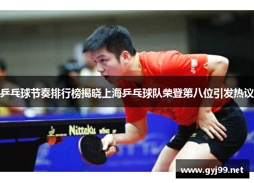 乒乓球节奏排行榜揭晓上海乒乓球队荣登第八位引发热议