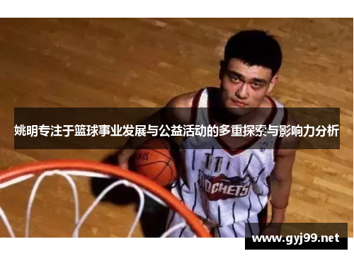 姚明专注于篮球事业发展与公益活动的多重探索与影响力分析