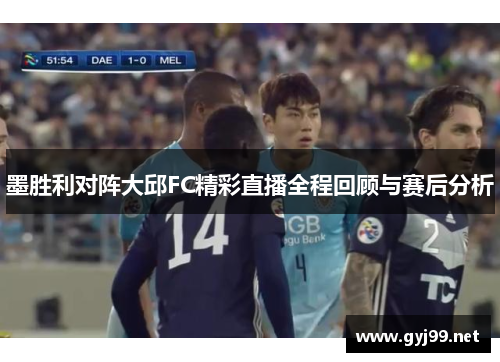 墨胜利对阵大邱FC精彩直播全程回顾与赛后分析