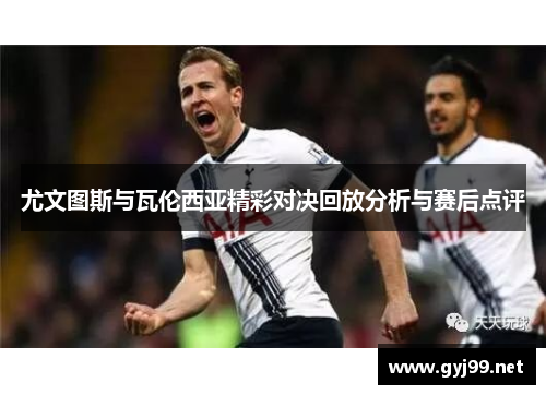 尤文图斯与瓦伦西亚精彩对决回放分析与赛后点评