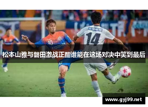 松本山雅与磐田激战正酣谁能在这场对决中笑到最后
