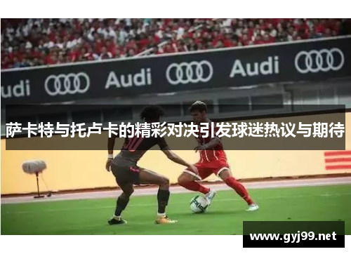 萨卡特与托卢卡的精彩对决引发球迷热议与期待